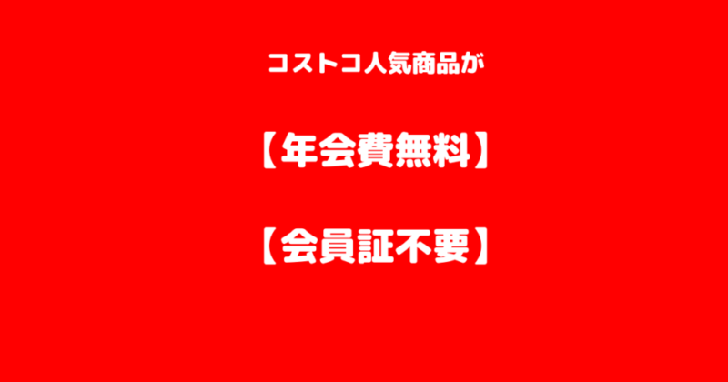 コストコ商品が『年会費無料』『会員証不要』の画像