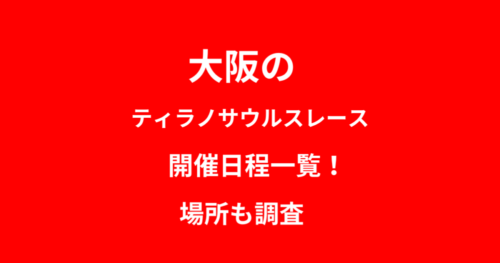 list-of-tyrannosaurus-race-dates-in-osakaの画像