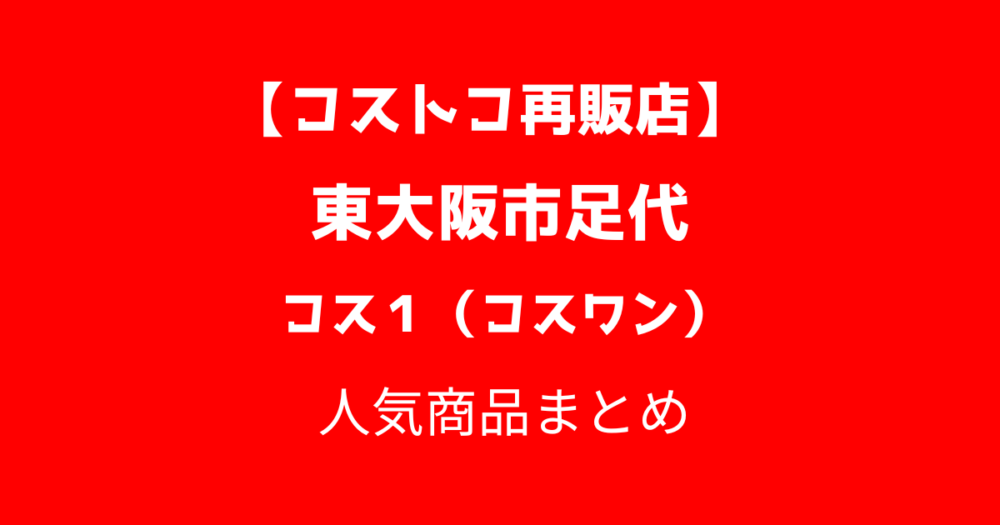 【東大阪市足代】コストコ再販店コス１（コスワン）の人気商品まとめ