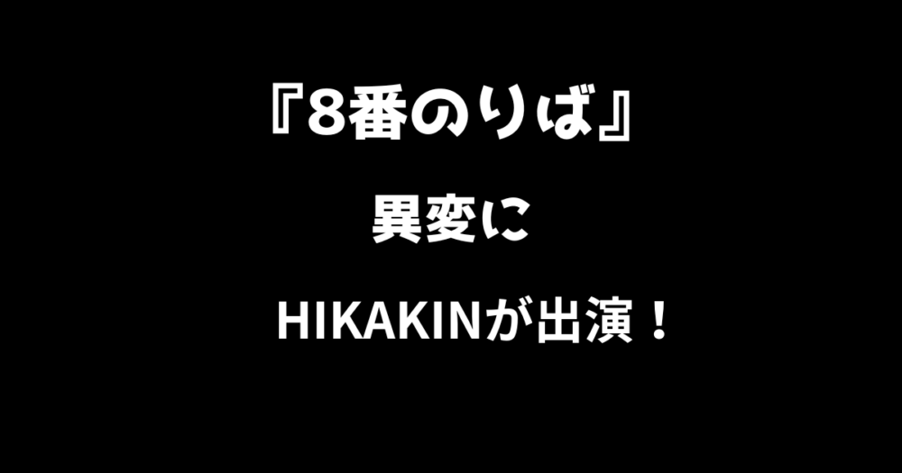 【8番のりば】異変にHIKAKINが出演！