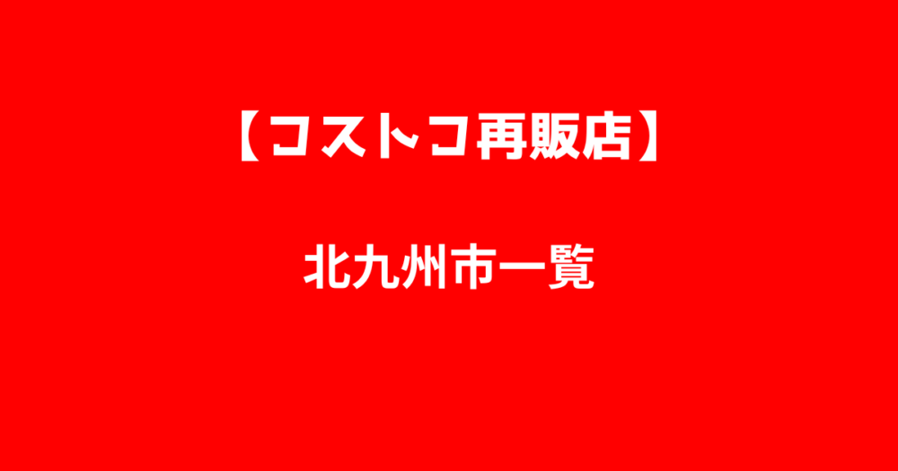 北福岡県九州市のコストコ再販店一覧