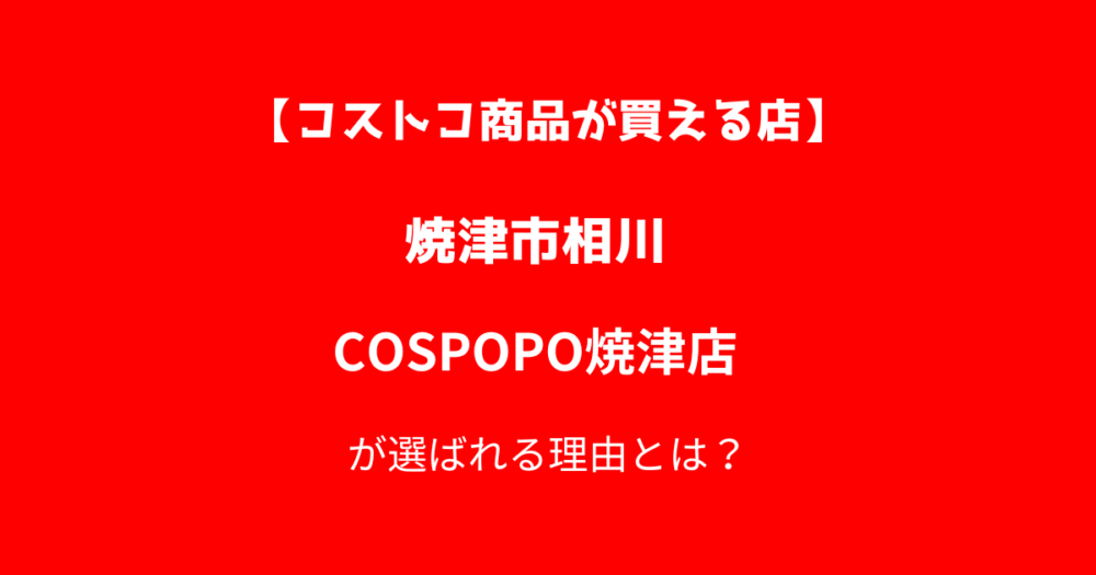 コストコ商品が買えるコスポポ焼津店