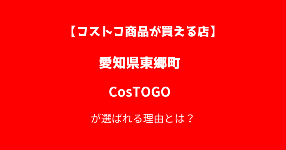 【東郷町三ツ池】コストコ商品が買える再販店CosTOGOが選ばれる理由とは？