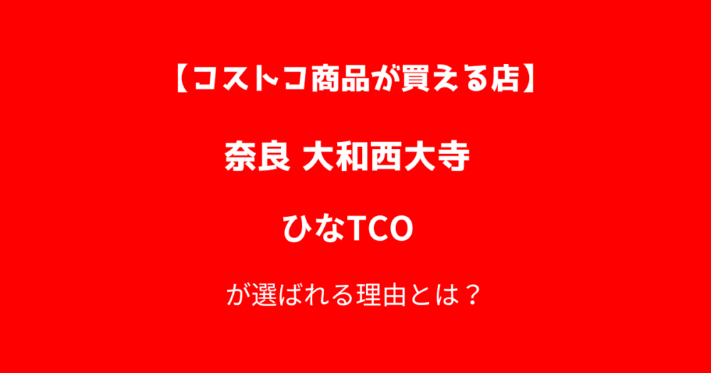 【大和西大寺】コストコ商品が買える再販店ひなTCOが選ばれる理由とは？