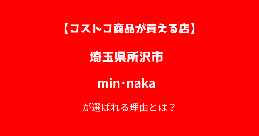 【所沢市林】コストコ商品が買えるコンビニmin･nakaが選ばれる理由とは？