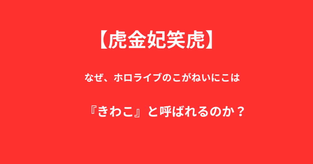 なぜ虎金妃笑虎（こがねいにこ）は『きわこ』と呼ばれるのか？きっかけと背景を解説