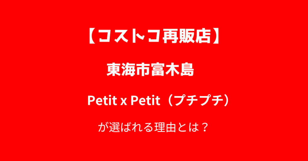 【東海市富木島】コストコ再販店プチプチが選ばれる理由とは？