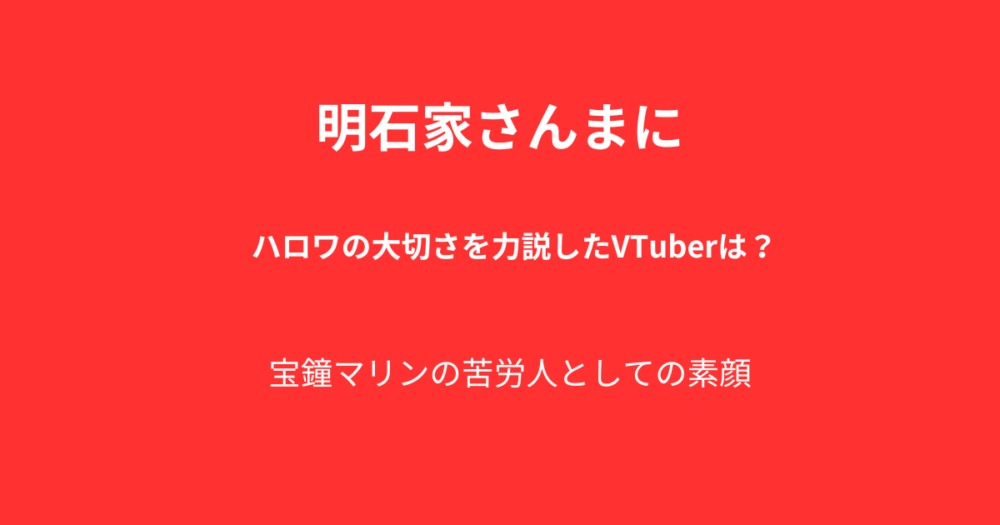 明石家さんまにハロワの良さを力説したVTuberは誰？宝鐘マリンの苦労人としての素顔