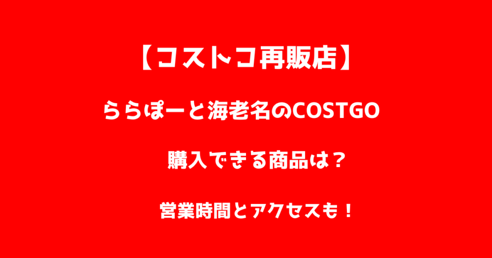 【コストコ再販店】ららぽーと海老名のCOSTGOで購入できる商品は？営業時間とアクセスも！