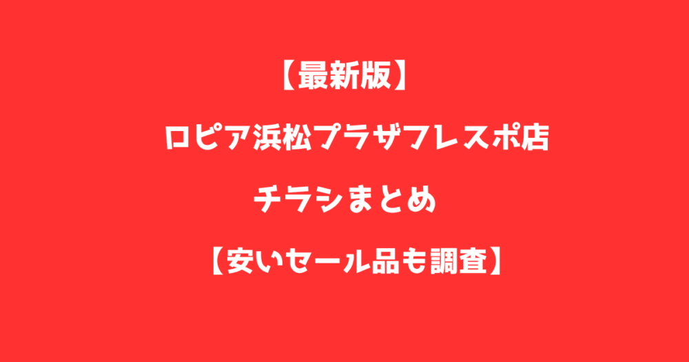 【最新版】ロピア浜松プラザフレスポ店のチラシまとめ！安いセール品も調査