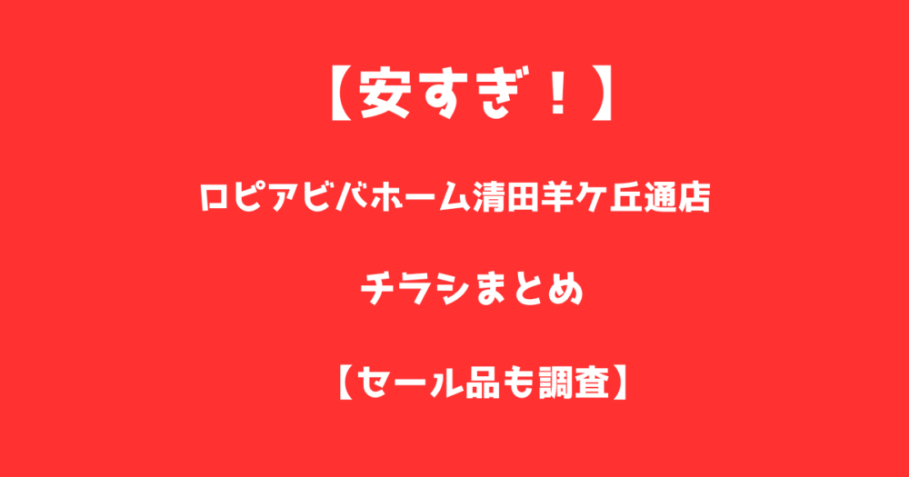 【安すぎ！】ロピアビバホーム清田羊ケ丘通店のチラシまとめ！セール品も調査