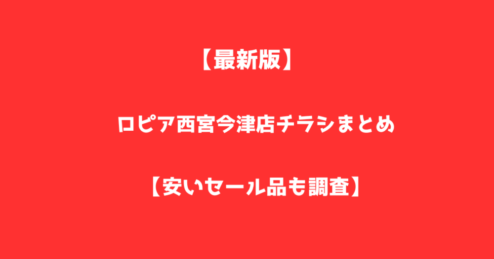 【最新版】ロピア西宮今津店のチラシまとめ！安いセール品も調査