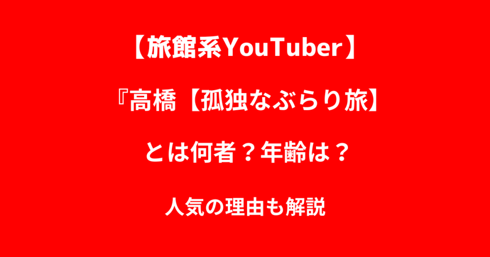 高橋【孤独なぶらり旅】とは何者？年齢は？人気の理由も解説