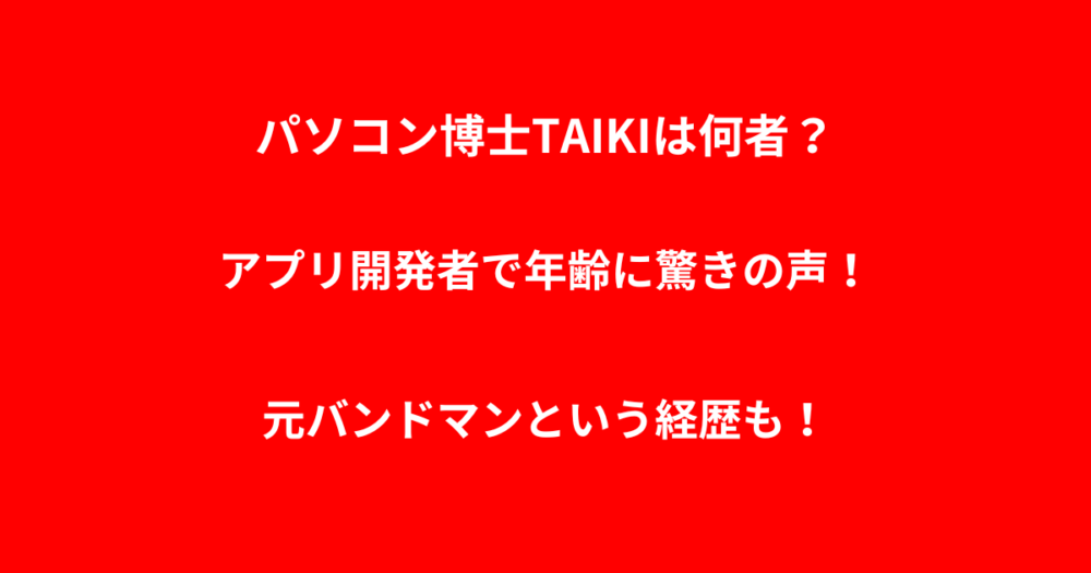 パソコン博士TAIKIは何者？アプリ開発者で年齢に驚きの声！元バンドマンという経歴も！