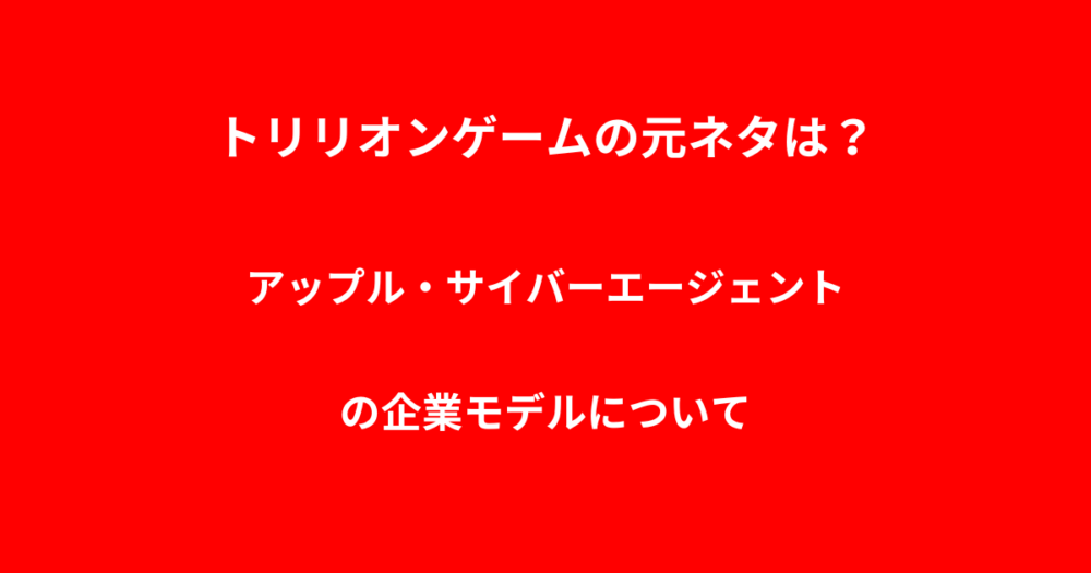 トリリオンゲームの元ネタは？アップル・サイバーエージェントの企業モデルについて