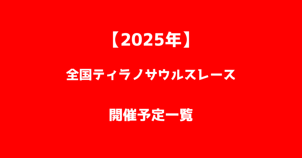 【2025年】全国のティラノサウルスレース開催予定一覧